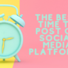 There is a bright teal clock set against a yellow and pink background. Beside the clock is the article title, "The Best Time to Post on Social Media Platforms."